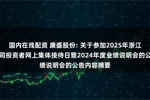 国内在线配资 康盛股份: 关于参加2025年浙江辖区上市公司投资者网上集体接待日暨2024年度业绩说明会的公告内容摘要