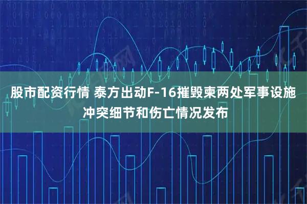 股市配资行情 泰方出动F-16摧毁柬两处军事设施 冲突细节和伤亡情况发布