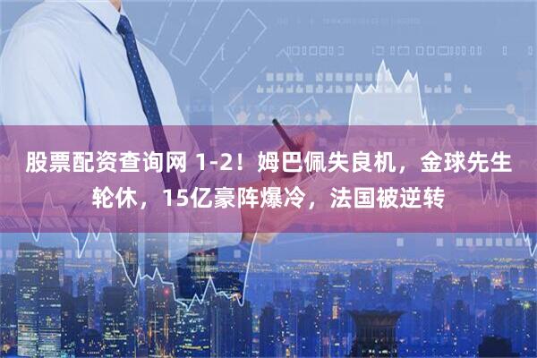 股票配资查询网 1-2！姆巴佩失良机，金球先生轮休，15亿豪阵爆冷，法国被逆转